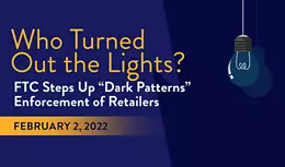 Who Turned Out the Lights?: FTC Steps Up “Dark Patterns” Enforcement of Retailers